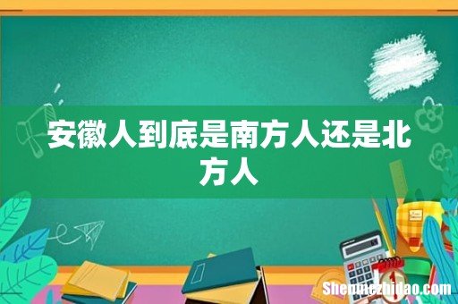 安徽人到底是南方人还是北方人