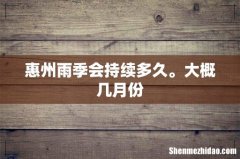 惠州雨季会持续多久。大概几月份