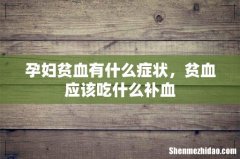 孕妇贫血有什么症状，贫血应该吃什么补血