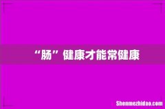 “肠”健康才能常健康