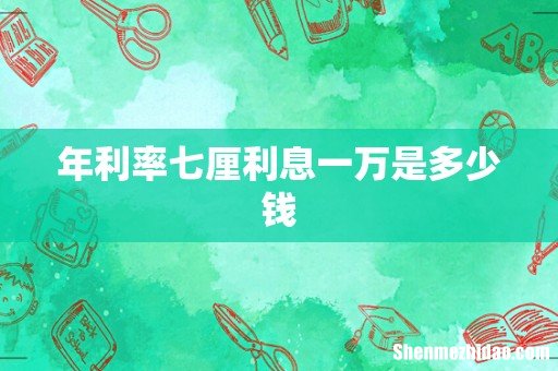 年利率七厘利息一万是多少钱