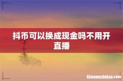 抖币可以换成现金吗不用开直播