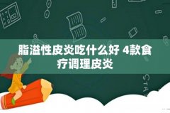 脂溢性皮炎吃什么好 4款食疗调理皮炎
