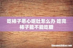 吃柿子恶心呕吐怎么办 吃完柿子能不能吃糖
