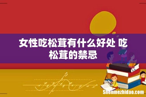 女性吃松茸有什么好处 吃松茸的禁忌