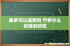 春笋可以减肥吗 竹笋什么时候的好吃