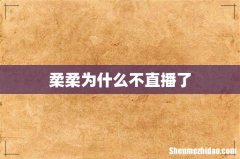 柔柔为什么不直播了