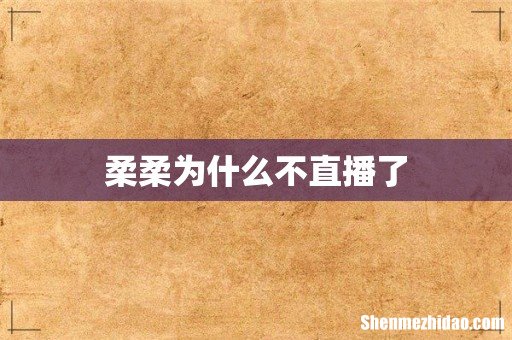 柔柔为什么不直播了