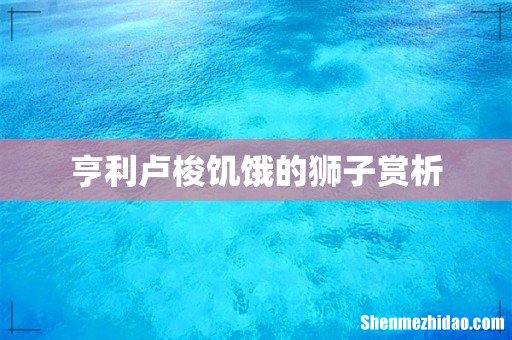 亨利卢梭饥饿的狮子赏析