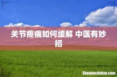 关节疼痛如何缓解 中医有妙招