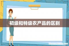 初级和特级农产品的区别