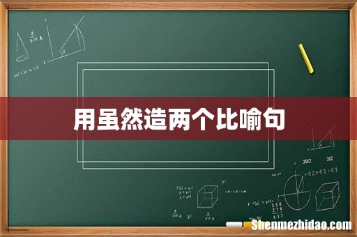 用虽然造两个比喻句