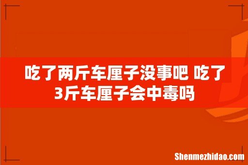 吃了两斤车厘子没事吧 吃了3斤车厘子会中毒吗