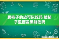 脆柿子的皮可以吃吗 脆柿子里面发黑能吃吗