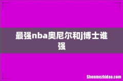最强nba奥尼尔和j博士谁强