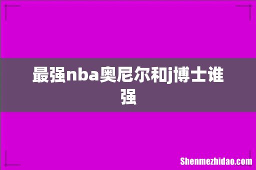 最强nba奥尼尔和j博士谁强