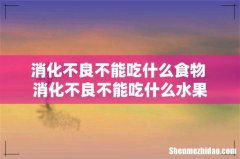 消化不良不能吃什么食物 消化不良不能吃什么水果