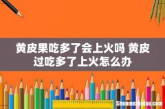 黄皮果吃多了会上火吗 黄皮过吃多了上火怎么办