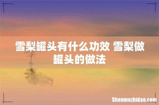 雪梨罐头有什么功效 雪梨做罐头的做法