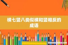 横七竖八类似横和竖相反的成语
