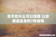 冬天吃什么可以保暖 让你暖遍全身的7种食物