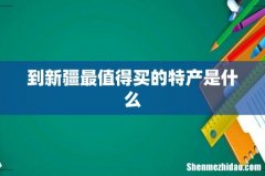 到新疆最值得买的特产是什么