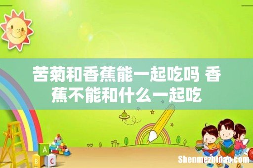 苦菊和香蕉能一起吃吗 香蕉不能和什么一起吃