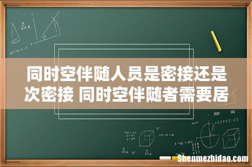 同时空伴随人员是密接还是次密接 同时空伴随者需要居家隔离吗