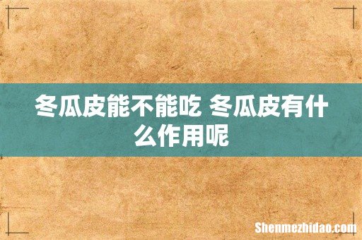 冬瓜皮能不能吃 冬瓜皮有什么作用呢