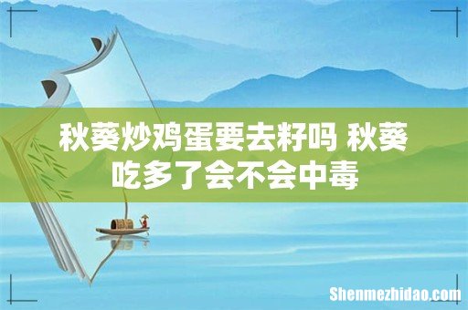 秋葵炒鸡蛋要去籽吗 秋葵吃多了会不会中毒