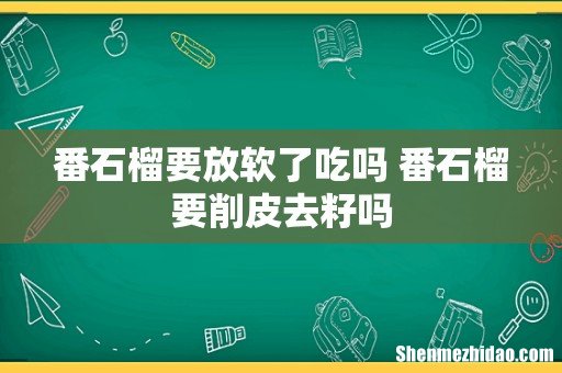 番石榴要放软了吃吗 番石榴要削皮去籽吗