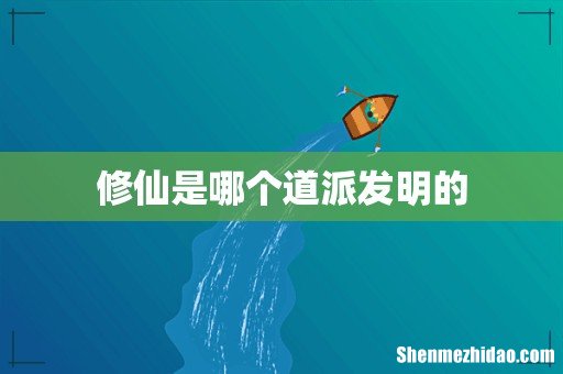 修仙是哪个道派发明的