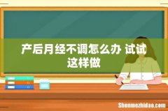 产后月经不调怎么办 试试这样做