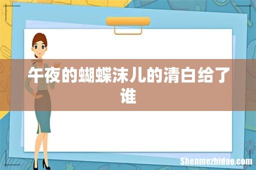 午夜的蝴蝶沫儿的清白给了谁