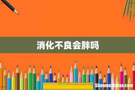 消化不良会胖吗