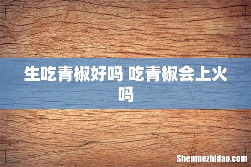 生吃青椒好吗 吃青椒会上火吗