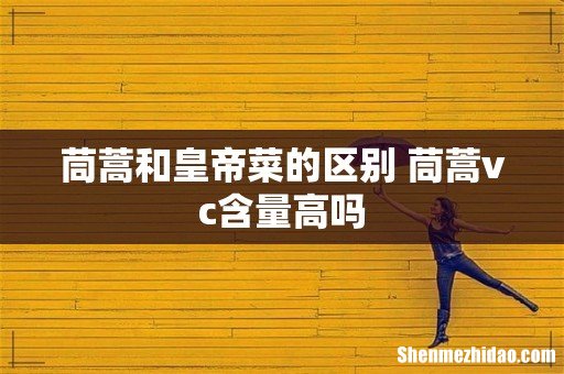 茼蒿和皇帝菜的区别 茼蒿vc含量高吗