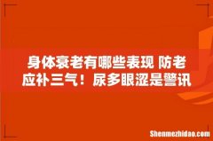 身体衰老有哪些表现 防老应补三气！尿多眼涩是警讯