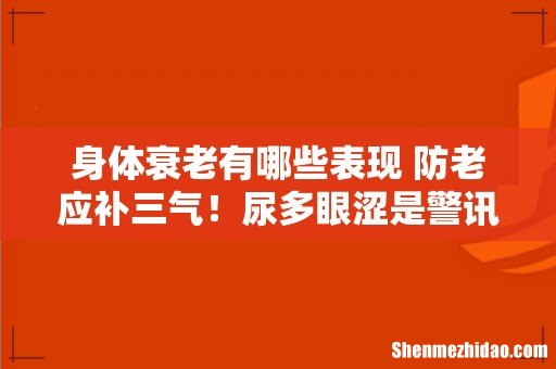 身体衰老有哪些表现 防老应补三气!尿多眼涩是警讯