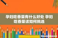 孕妇吃香菜有什么好处 孕妇吃香菜该如何挑选