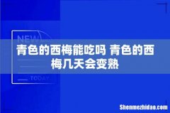 青色的西梅能吃吗 青色的西梅几天会变熟