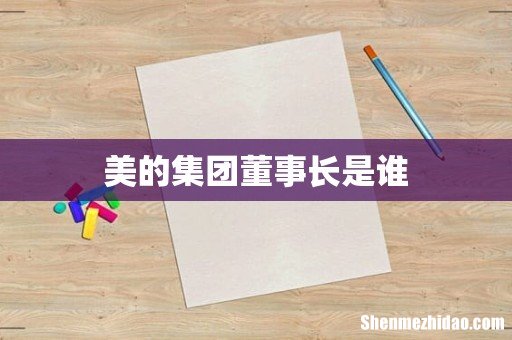 美的集团董事长是谁