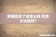 荠菜吃多了会怎么样 吃多少比较好？