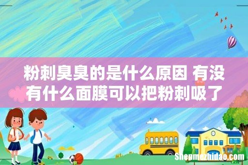 粉刺臭臭的是什么原因 有没有什么面膜可以把粉刺吸了