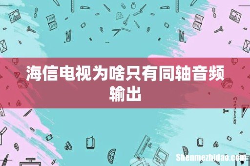 海信电视为啥只有同轴音频输出