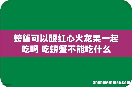 螃蟹可以跟红心火龙果一起吃吗 吃螃蟹不能吃什么