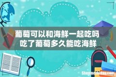 葡萄可以和海鲜一起吃吗 吃了葡萄多久能吃海鲜