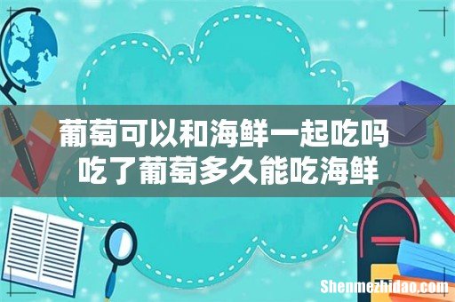 葡萄可以和海鲜一起吃吗 吃了葡萄多久能吃海鲜
