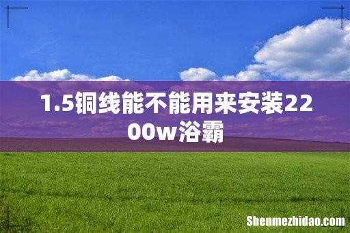 1.5铜线能不能用来安装2200w浴霸