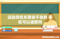 运动完吃东西会不会胖 不吃可以减肥吗